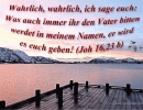 Johannes 16,23 b - Wahrlich, wahrlich, ich sage euch: Was auch immer ihr den Vater bitten werdet in meinem Namen, er wird es euch geben!