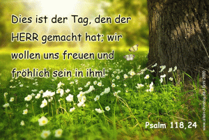 Psalm 118,24 - Dies ist der Tag, den der Herr gemacht hat, wir wollen uns freuen und fr&ouml;hlich sein in ihm