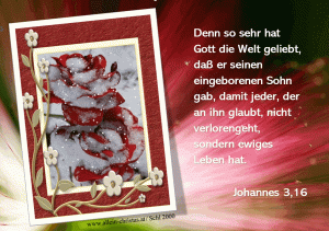 Johannes 3,16 - Denn so sehr hat Gott die Welt geliebt, dass er seinen eingeborenen Sohn gab, damit jeder, der an ihn glaubt, nicht verlorengeht, sondern ewiges Leben hat.